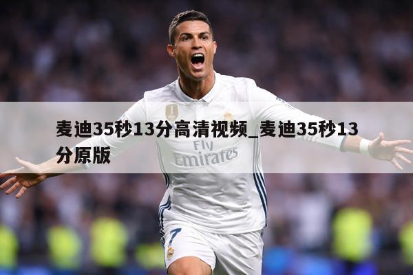 麦迪35秒13分高清视频_麦迪35秒13分原版