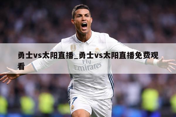 勇士vs太阳直播_勇士vs太阳直播免费观看