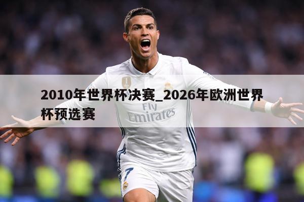 2010年世界杯决赛_2026年欧洲世界杯预选赛