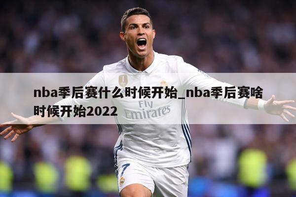 nba季后赛什么时候开始_nba季后赛啥时候开始2022
