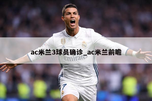 ac米兰3球员确诊_ac米兰前瞻