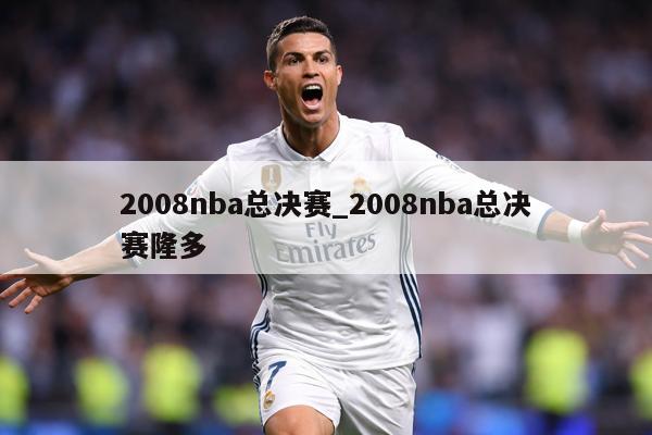 2008nba总决赛_2008nba总决赛隆多
