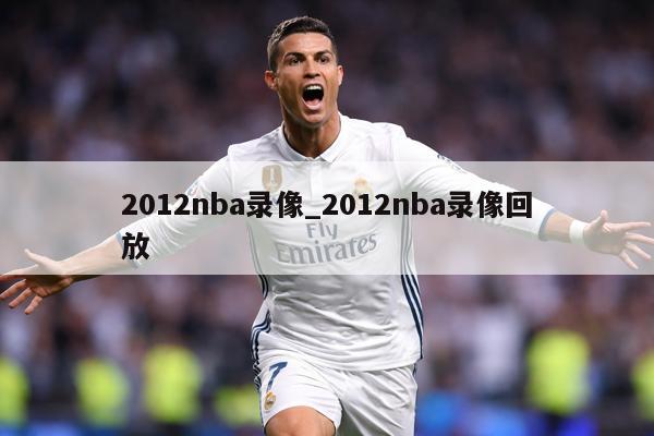 详细阅读:2012nba录像_2012nba录像回放 2012nba录像_2012nba录像回放