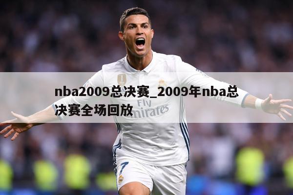 详细阅读:nba2009总决赛_2009年nba总决赛全场回放 nba2009总决赛_2009年nba总决赛全场回放