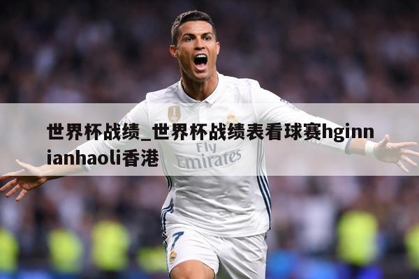 世界杯战绩_世界杯战绩表看球赛hginnianhaoli香港
