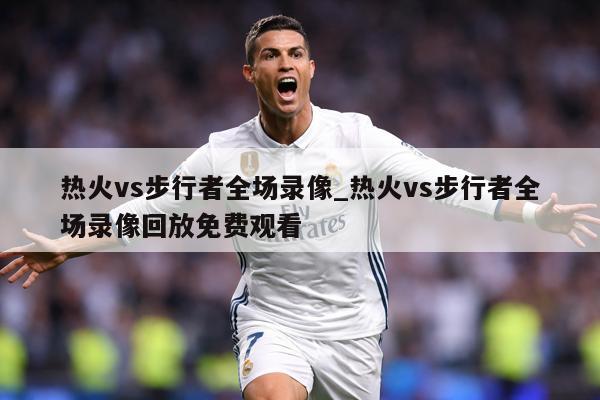 详细阅读:热火vs步行者全场录像_热火vs步行者全场录像回放免费观看 热火vs步行者全场录像_热火vs步行者全场录像回放免费观看