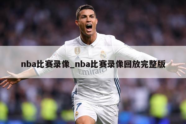 nba比赛录像_nba比赛录像回放完整版