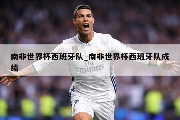 详细阅读:南非世界杯西班牙队_南非世界杯西班牙队成绩 南非世界杯西班牙队_南非世界杯西班牙队成绩