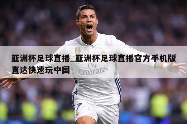亚洲杯足球直播_亚洲杯足球直播官方手机版直达快速玩中国