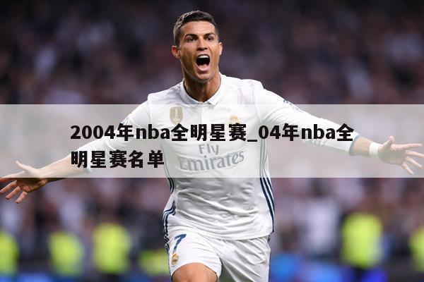 2004年nba全明星赛_04年nba全明星赛名单