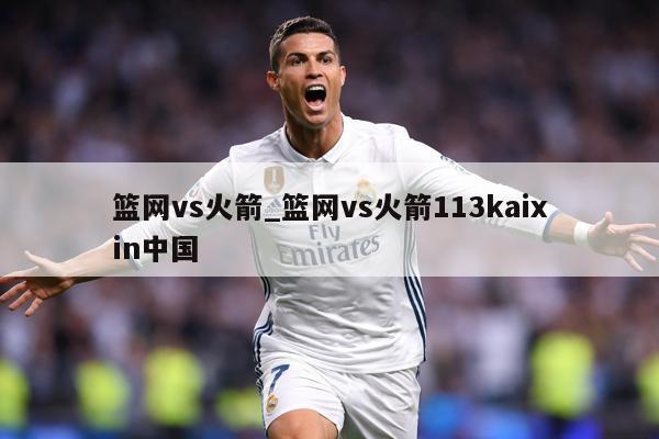 篮网vs火箭_篮网vs火箭113kaixin中国